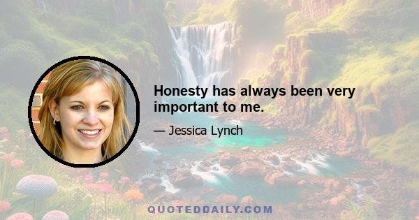 Honesty has always been very important to me.