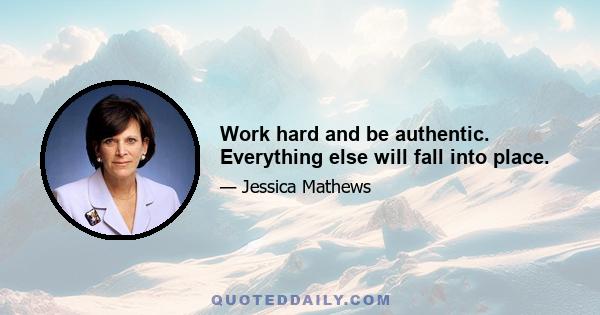 Work hard and be authentic. Everything else will fall into place.