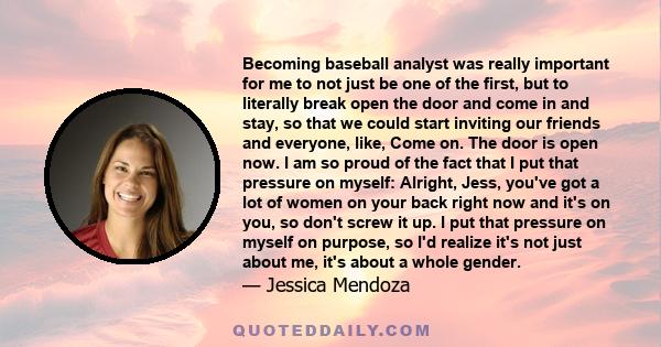 Becoming baseball analyst was really important for me to not just be one of the first, but to literally break open the door and come in and stay, so that we could start inviting our friends and everyone, like, Come on.