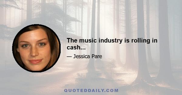 The music industry is rolling in cash...