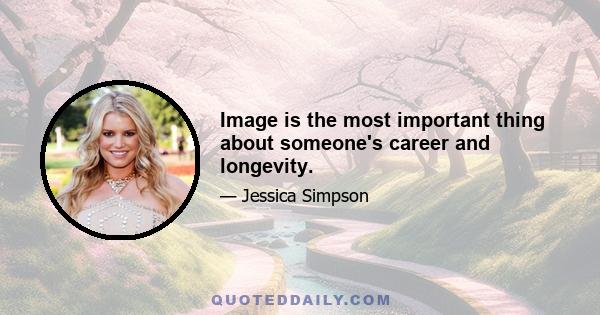 Image is the most important thing about someone's career and longevity.