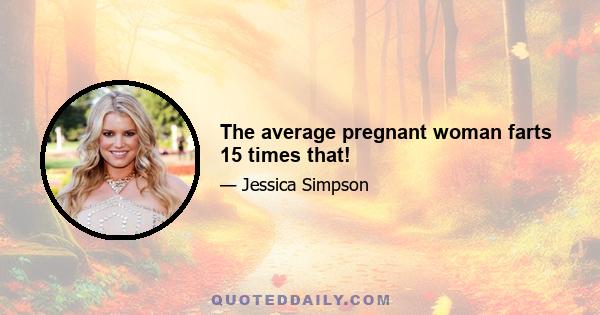 The average pregnant woman farts 15 times that!