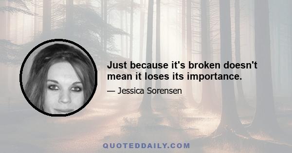 Just because it's broken doesn't mean it loses its importance.