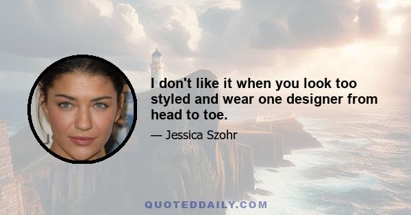 I don't like it when you look too styled and wear one designer from head to toe.