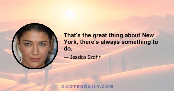 That's the great thing about New York, there's always something to do.