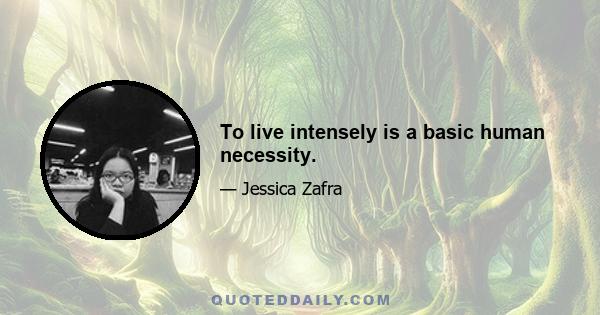 To live intensely is a basic human necessity.