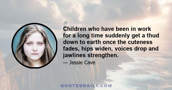 Children who have been in work for a long time suddenly get a thud down to earth once the cuteness fades, hips widen, voices drop and jawlines strengthen.