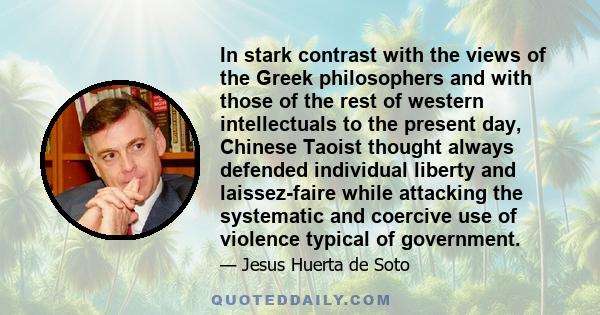 In stark contrast with the views of the Greek philosophers and with those of the rest of western intellectuals to the present day, Chinese Taoist thought always defended individual liberty and laissez-faire while