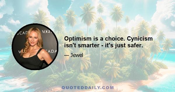 Optimism is a choice. Cynicism isn't smarter - it's just safer.