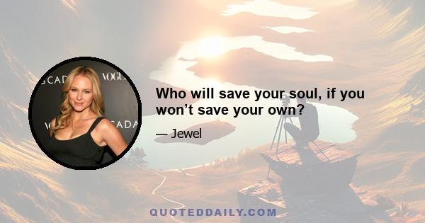 Who will save your soul, if you won’t save your own?