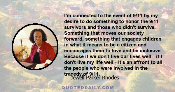 I'm connected to the event of 9/11 by my desire to do something to honor the 9/11 survivors and those who didn't survive. Something that moves our society forward, something that engages children in what it means to be