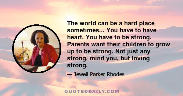 The world can be a hard place sometimes... You have to have heart. You have to be strong. Parents want their children to grow up to be strong. Not just any strong, mind you, but loving strong.