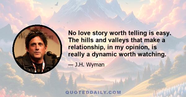 No love story worth telling is easy. The hills and valleys that make a relationship, in my opinion, is really a dynamic worth watching.