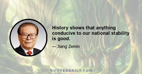 History shows that anything conducive to our national stability is good.