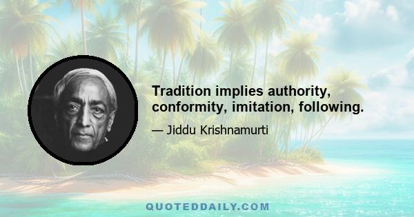 Tradition implies authority, conformity, imitation, following.