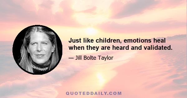 Just like children, emotions heal when they are heard and validated.