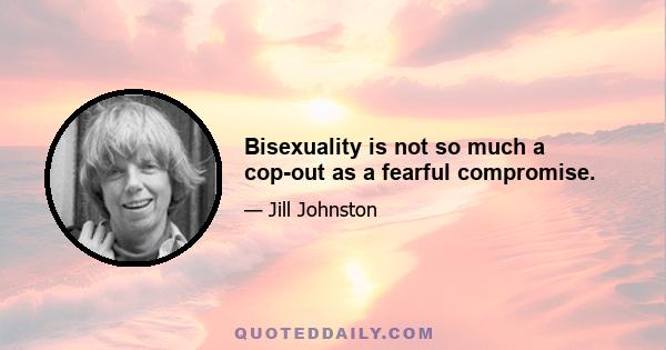 Bisexuality is not so much a cop-out as a fearful compromise.