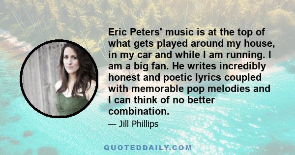 Eric Peters' music is at the top of what gets played around my house, in my car and while I am running. I am a big fan. He writes incredibly honest and poetic lyrics coupled with memorable pop melodies and I can think