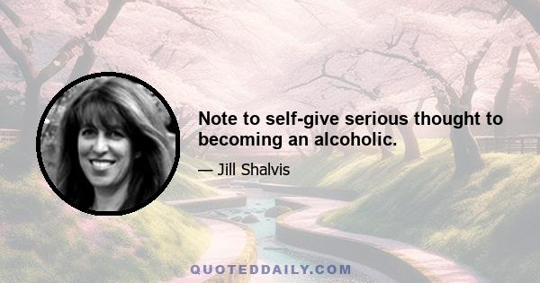 Note to self-give serious thought to becoming an alcoholic.