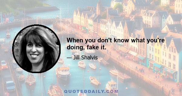 When you don't know what you're doing, fake it.