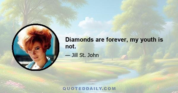 Diamonds are forever, my youth is not.