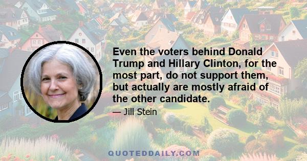 Even the voters behind Donald Trump and Hillary Clinton, for the most part, do not support them, but actually are mostly afraid of the other candidate.