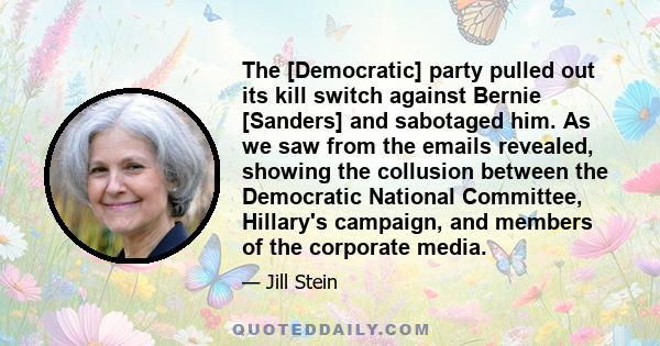 The [Democratic] party pulled out its kill switch against Bernie [Sanders] and sabotaged him. As we saw from the emails revealed, showing the collusion between the Democratic National Committee, Hillary's campaign, and
