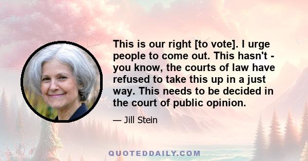 This is our right [to vote]. I urge people to come out. This hasn't - you know, the courts of law have refused to take this up in a just way. This needs to be decided in the court of public opinion.