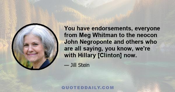 You have endorsements, everyone from Meg Whitman to the neocon John Negroponte and others who are all saying, you know, we're with Hillary [Clinton] now.