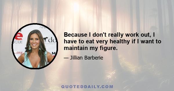 Because I don't really work out, I have to eat very healthy if I want to maintain my figure.