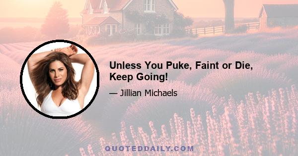 Unless You Puke, Faint or Die, Keep Going!