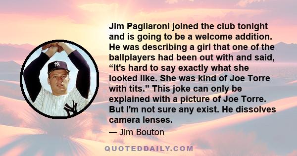 Jim Pagliaroni joined the club tonight and is going to be a welcome addition. He was describing a girl that one of the ballplayers had been out with and said, “It's hard to say exactly what she looked like. She was kind 