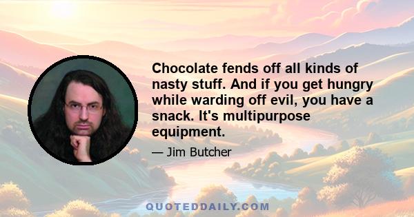 Chocolate fends off all kinds of nasty stuff. And if you get hungry while warding off evil, you have a snack. It's multipurpose equipment.