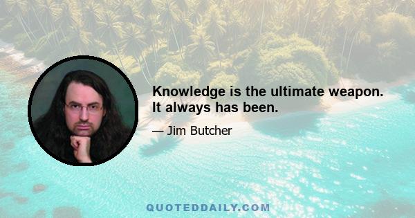 Knowledge is the ultimate weapon. It always has been.