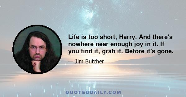 Life is too short, Harry. And there's nowhere near enough joy in it. If you find it, grab it. Before it's gone.