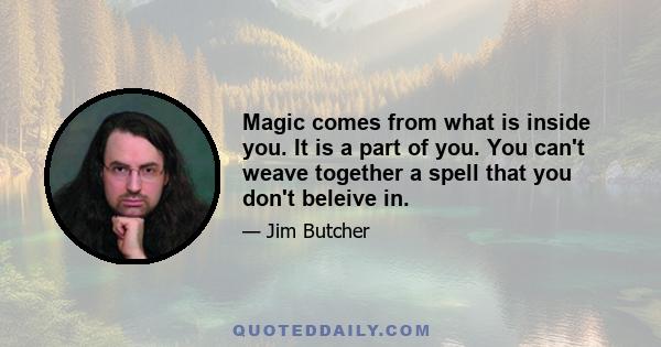 Magic comes from what is inside you. It is a part of you. You can't weave together a spell that you don't beleive in.