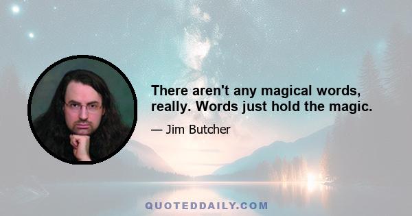 There aren't any magical words, really. Words just hold the magic.