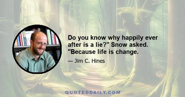 Do you know why happily ever after is a lie? Snow asked. Because life is change.