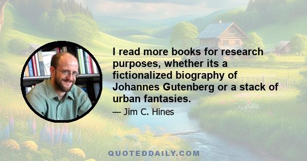 I read more books for research purposes, whether its a fictionalized biography of Johannes Gutenberg or a stack of urban fantasies.