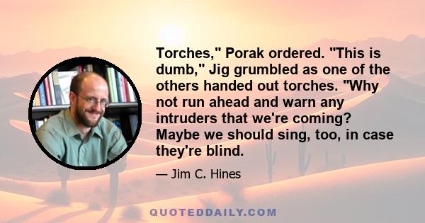 Torches, Porak ordered. This is dumb, Jig grumbled as one of the others handed out torches. Why not run ahead and warn any intruders that we're coming? Maybe we should sing, too, in case they're blind.