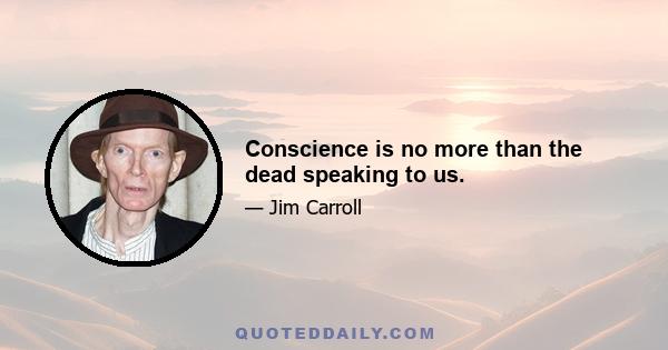 Conscience is no more than the dead speaking to us.