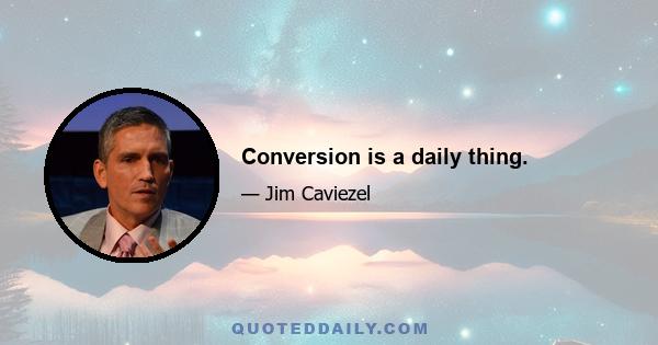 Conversion is a daily thing.