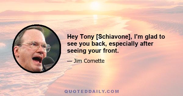 Hey Tony [Schiavone], I'm glad to see you back, especially after seeing your front.