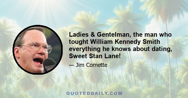 Ladies & Gentelman, the man who tought William Kennedy Smith everything he knows about dating, Sweet Stan Lane!