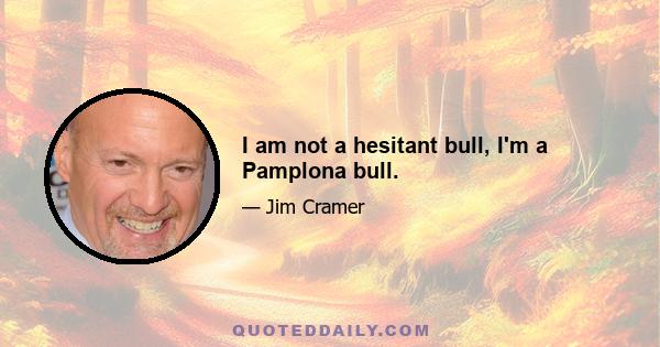 I am not a hesitant bull, I'm a Pamplona bull.