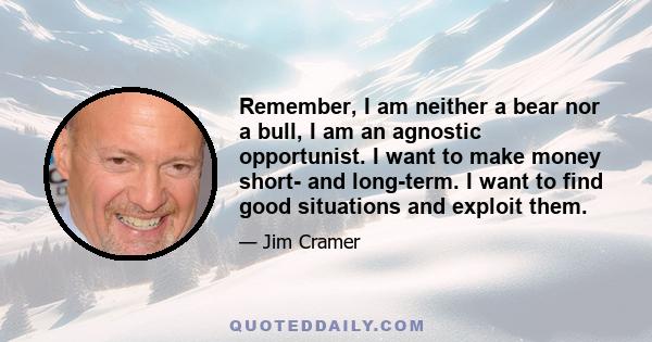 Remember, I am neither a bear nor a bull, I am an agnostic opportunist. I want to make money short- and long-term. I want to find good situations and exploit them.