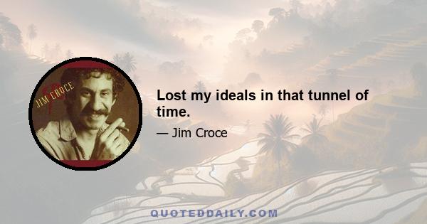 Lost my ideals in that tunnel of time.