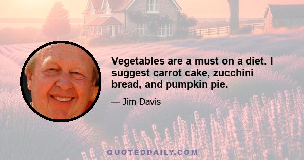 Vegetables are a must on a diet. I suggest carrot cake, zucchini bread, and pumpkin pie.