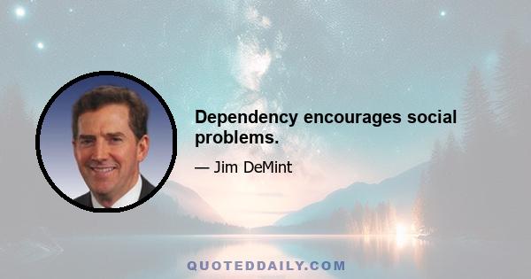 Dependency encourages social problems.