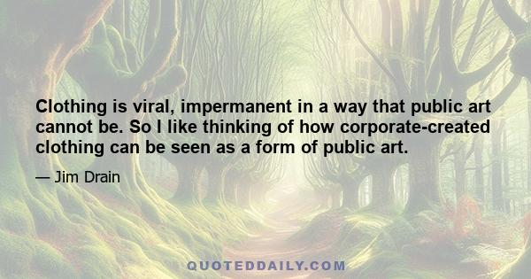 Clothing is viral, impermanent in a way that public art cannot be. So I like thinking of how corporate-created clothing can be seen as a form of public art.